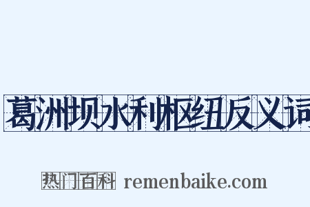葛洲坝水利枢纽反义词是什么意思的图片